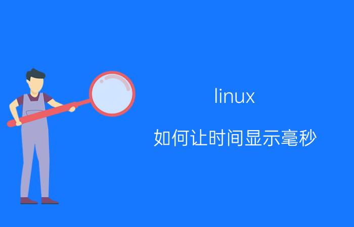 linux 如何让时间显示毫秒